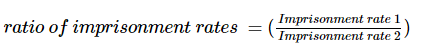 ratio of imprisonment rates = (Imprisonment rate 1/Imprisonment rate 2)