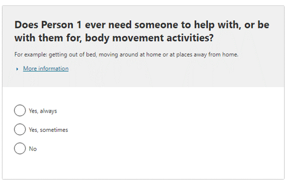 Does the person ever need someone to help with, or be with them for, body movement activities?
